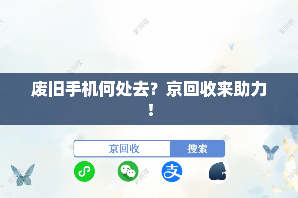 废旧手机何处去？京回收来助力！