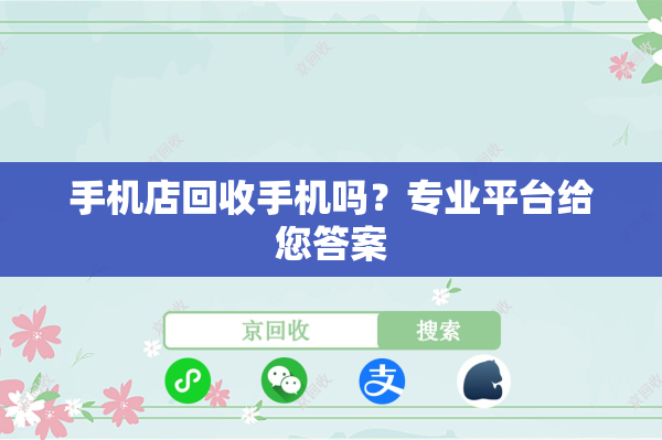 手机店回收手机吗？专业平台给您答案