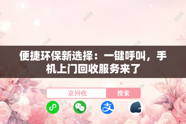 便捷环保新选择：一键呼叫，手机上门回收服务来了