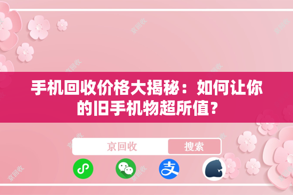 手机回收价格大揭秘：如何让你的旧手机物超所值？