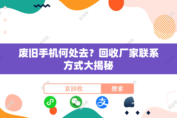 废旧手机何处去？回收厂家联系方式大揭秘