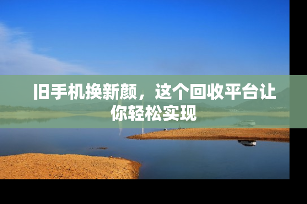旧手机换新颜，这个回收平台让你轻松实现