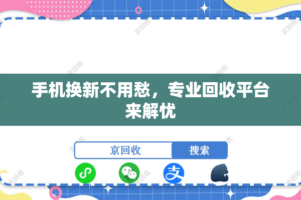手机换新不用愁，专业回收平台来解忧