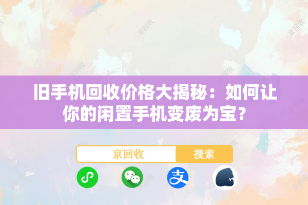 旧手机回收价格大揭秘：如何让你的闲置手机变废为宝？
