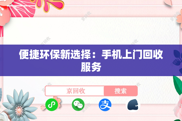 便捷环保新选择：手机上门回收服务