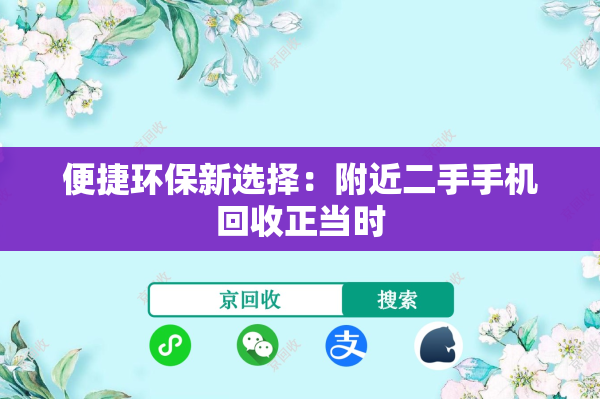 便捷环保新选择：附近二手手机回收正当时

