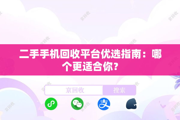 二手手机回收平台优选指南：哪个更适合你？