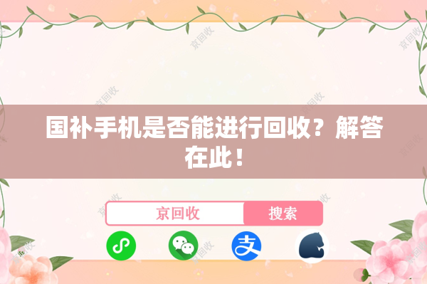国补手机是否能进行回收？解答在此！