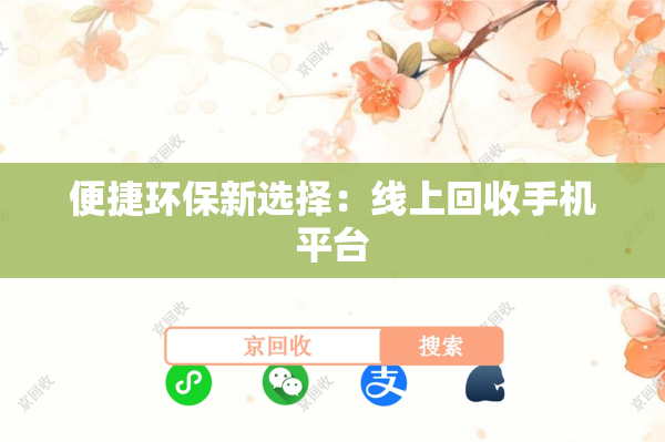 便捷环保新选择：线上回收手机平台
