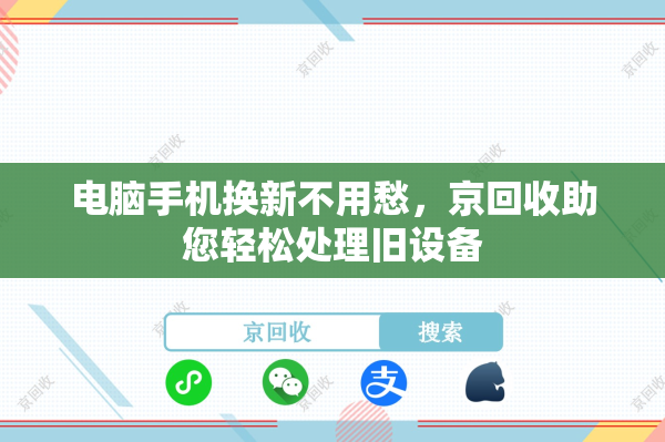 电脑手机换新不用愁，京回收助您轻松处理旧设备