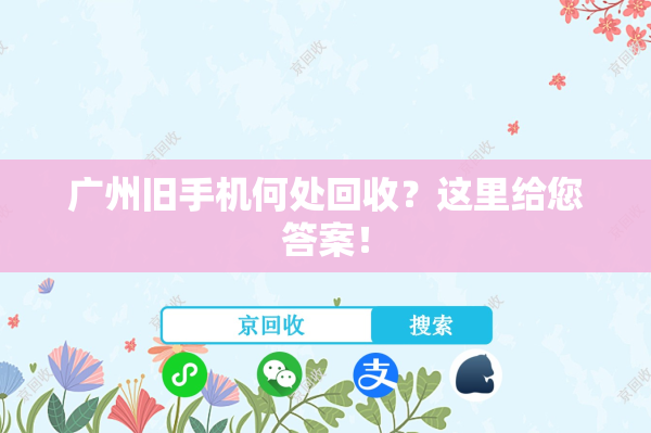 广州旧手机何处回收？这里给您答案！