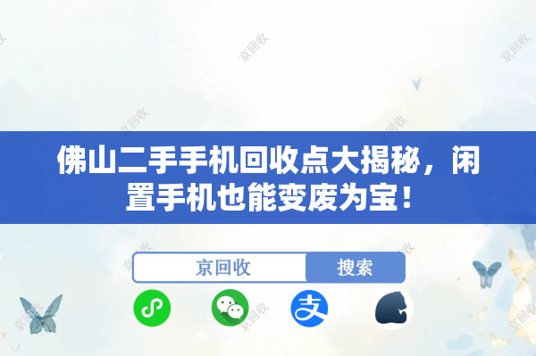 佛山二手手机回收点大揭秘，闲置手机也能变废为宝！
