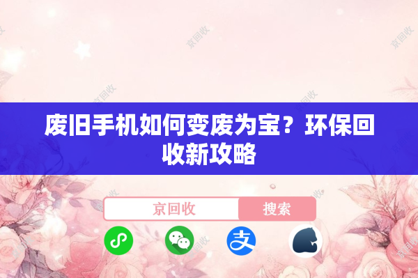 废旧手机如何变废为宝？环保回收新攻略