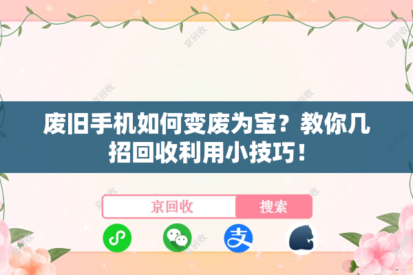 废旧手机如何变废为宝？教你几招回收利用小技巧！