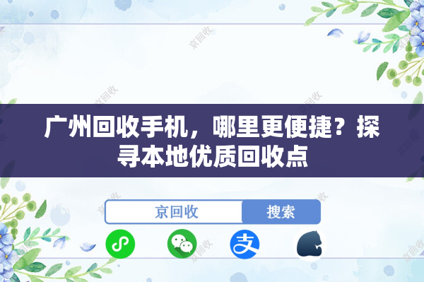 广州回收手机，哪里更便捷？探寻本地优质回收点