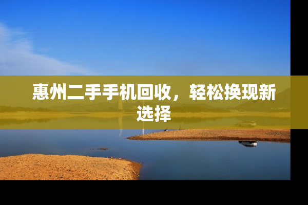 惠州二手手机回收，轻松换现新选择