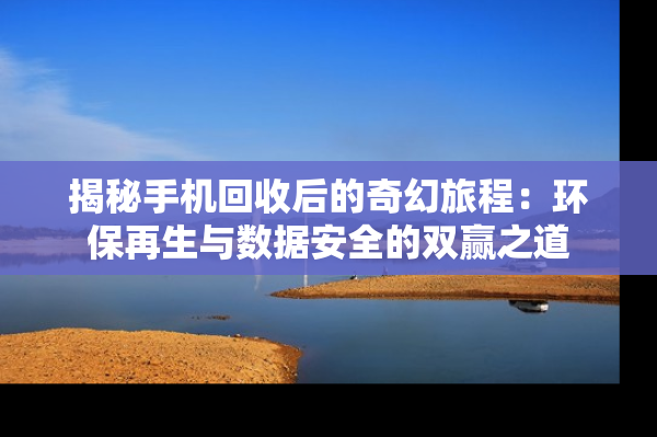 揭秘手机回收后的奇幻旅程：环保再生与数据安全的双赢之道