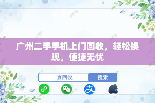 广州二手手机上门回收，轻松换现，便捷无忧
