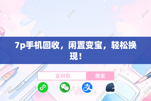 7p手机回收，闲置变宝，轻松换现！