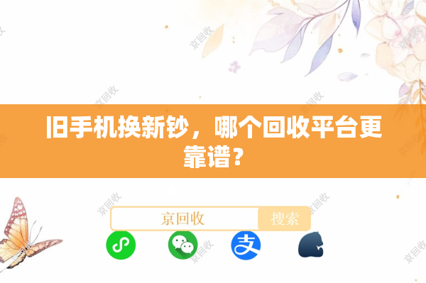 旧手机换新钞，哪个回收平台更靠谱？
