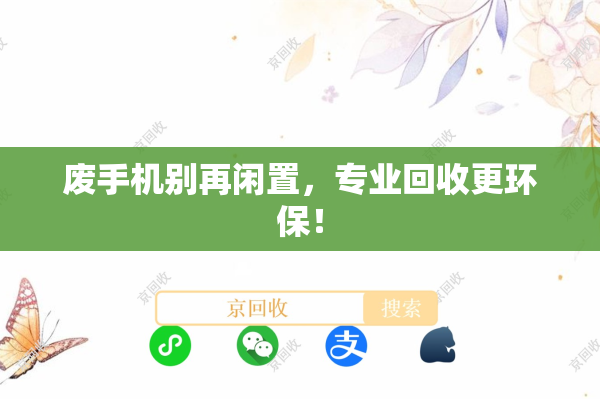 废手机别再闲置，专业回收更环保！