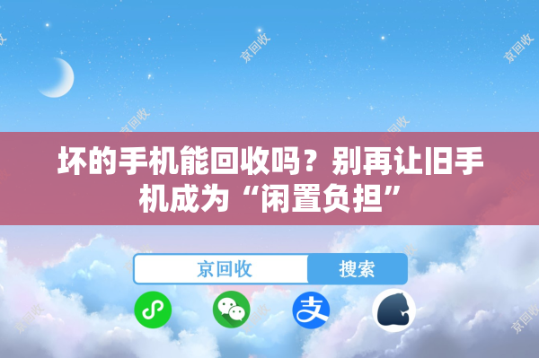 坏的手机能回收吗？别再让旧手机成为“闲置负担”
