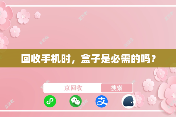 回收手机时，盒子是必需的吗？
