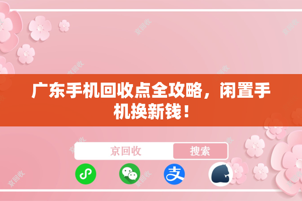 广东手机回收点全攻略，闲置手机换新钱！
