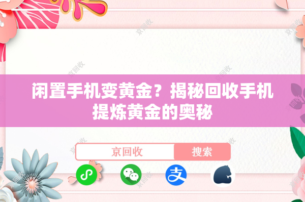 闲置手机变黄金？揭秘回收手机提炼黄金的奥秘