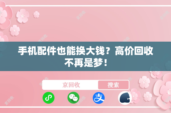 手机配件也能换大钱？高价回收不再是梦！