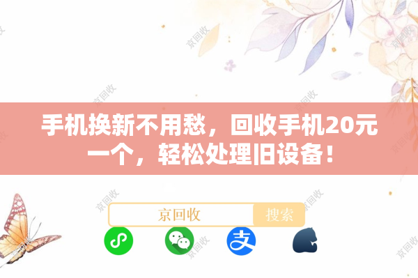 手机换新不用愁，回收手机20元一个，轻松处理旧设备！