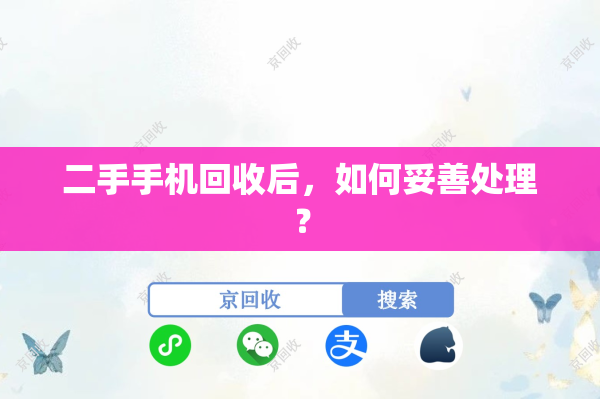 二手手机回收后，如何妥善处理？