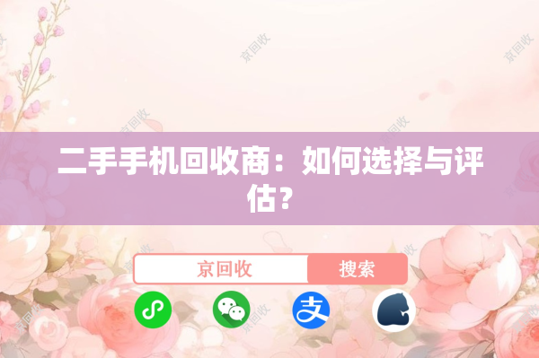 二手手机回收商：如何选择与评估？