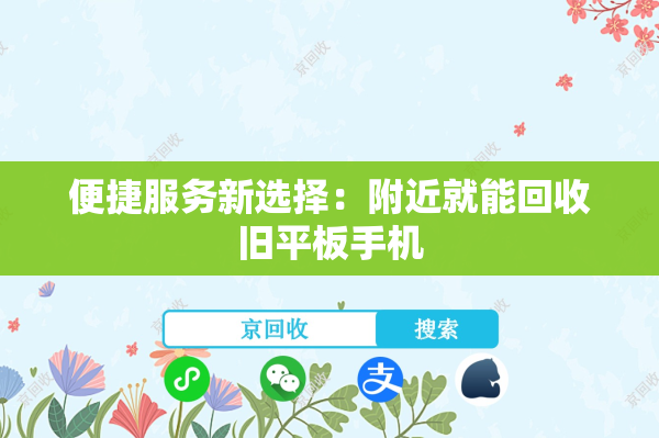便捷服务新选择：附近就能回收旧平板手机
