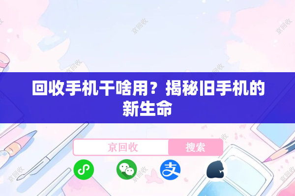 回收手机干啥用？揭秘旧手机的新生命