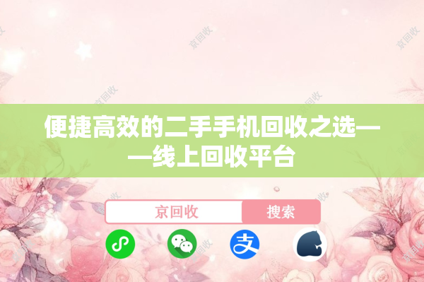 便捷高效的二手手机回收之选——线上回收平台