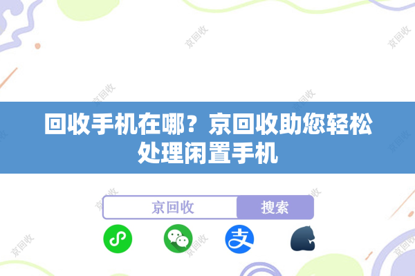 回收手机在哪？京回收助您轻松处理闲置手机
