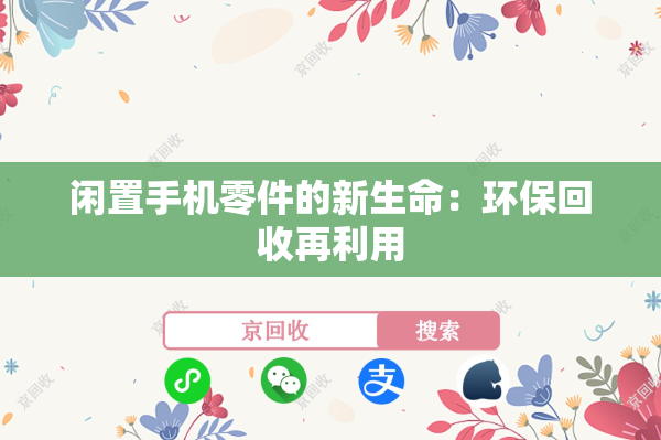 闲置手机零件的新生命：环保回收再利用