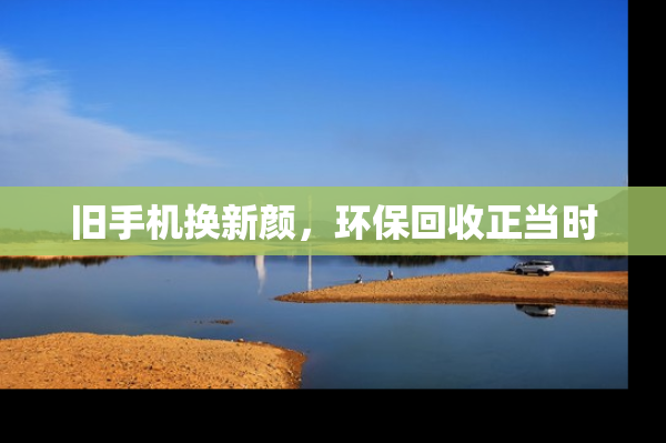 旧手机换新颜，环保回收正当时