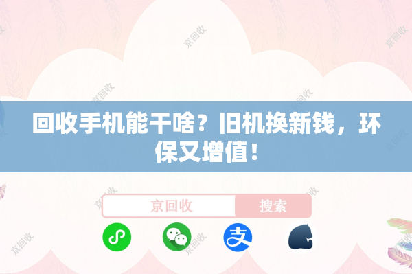 回收手机能干啥？旧机换新钱，环保又增值！