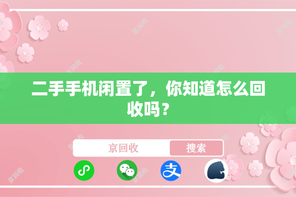 二手手机闲置了，你知道怎么回收吗？