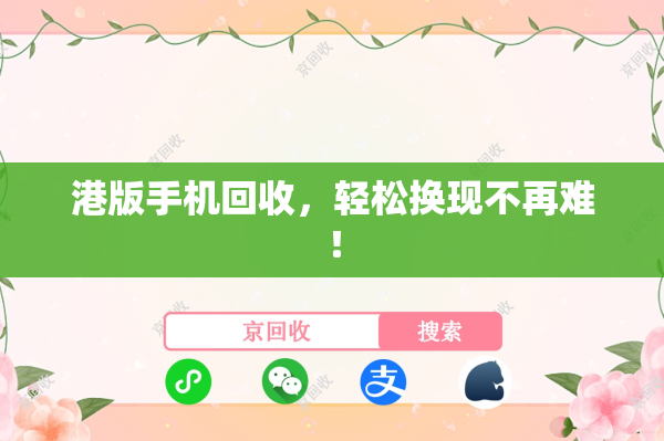 港版手机回收，轻松换现不再难！