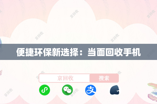 便捷环保新选择：当面回收手机