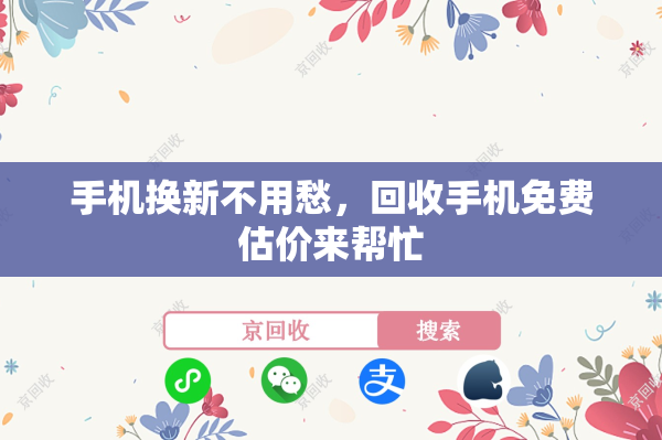 手机换新不用愁，回收手机免费估价来帮忙