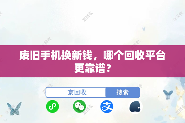 废旧手机换新钱，哪个回收平台更靠谱？