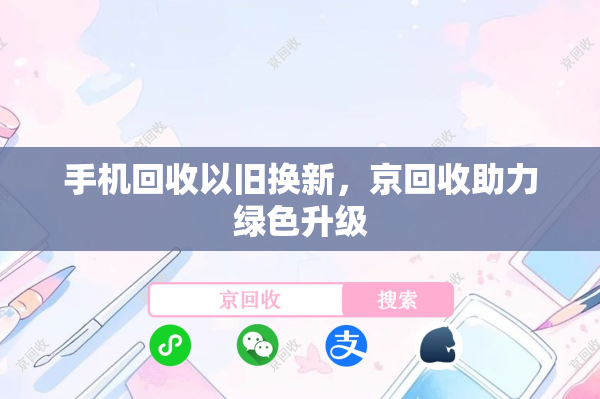 手机回收以旧换新，京回收助力绿色升级