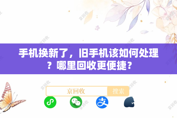 手机换新了，旧手机该如何处理？哪里回收更便捷？