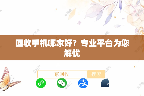 回收手机哪家好？专业平台为您解忧

