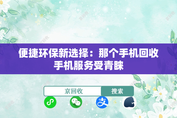 便捷环保新选择：那个手机回收手机服务受青睐