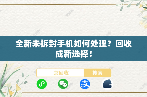 全新未拆封手机如何处理？回收成新选择！